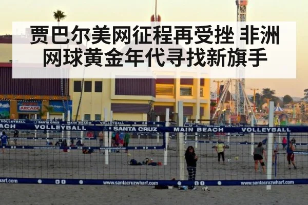 贾巴尔美网征程再受挫 非洲网球黄金年代寻找新旗手