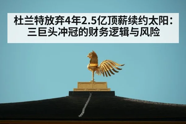 杜兰特放弃4年2.5亿顶薪续约太阳:三巨头冲冠的财务逻辑与风险