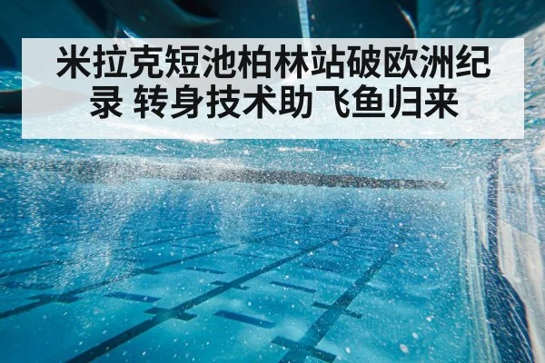 米拉克短池柏林站破欧洲纪录 转身技术助飞鱼归来